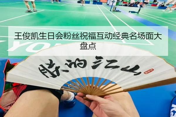 王俊凯生日会粉丝祝福互动经典名场面大盘点